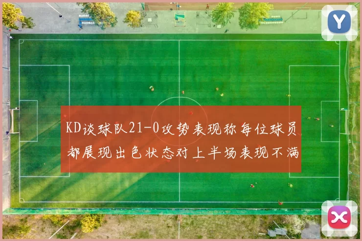 KD谈球队21-0攻势表现称每位球员都展现出色状态对上半场表现不满