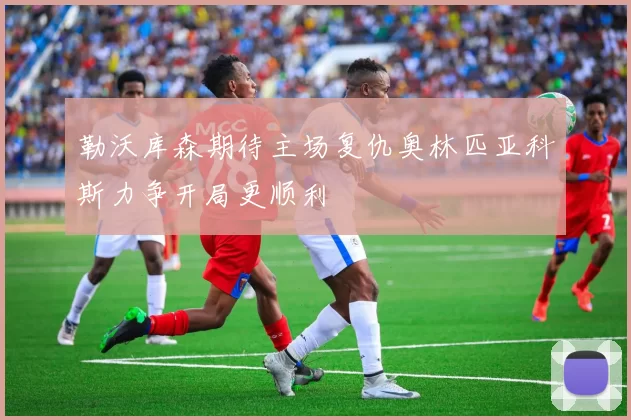 勒沃库森期待主场复仇奥林匹亚科斯力争开局更顺利